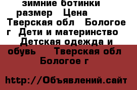 зимние ботинки 21 размер › Цена ­ 200 - Тверская обл., Бологое г. Дети и материнство » Детская одежда и обувь   . Тверская обл.,Бологое г.